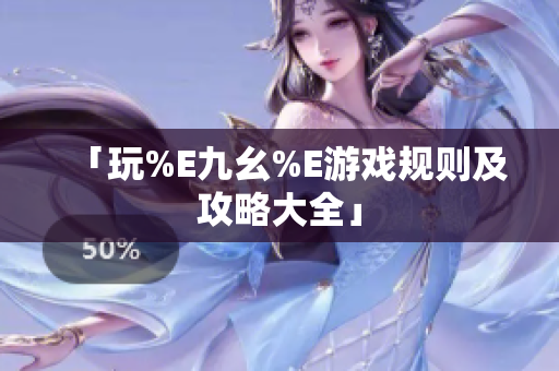 「玩%E九幺%E游戏规则及攻略大全」