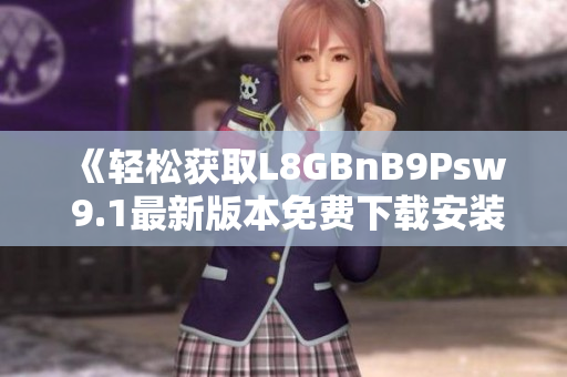 《轻松获取L8GBnB9Psw 9.1最新版本免费下载安装》