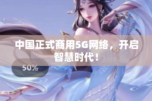 中国正式商用5G网络，开启智慧时代！
