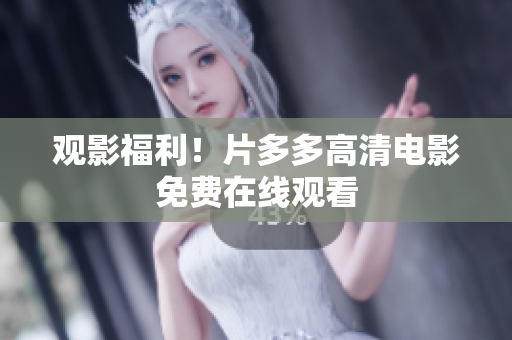 观影福利！片多多高清电影免费在线观看