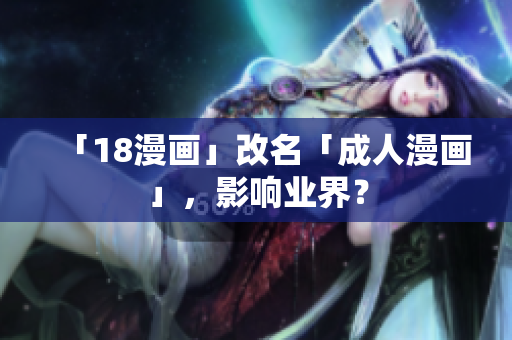 「18漫画」改名「成人漫画」，影响业界？