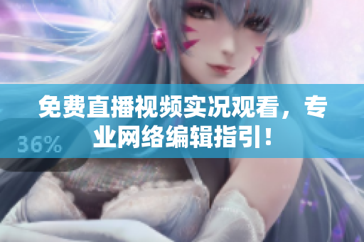 免费直播视频实况观看，专业网络编辑指引！