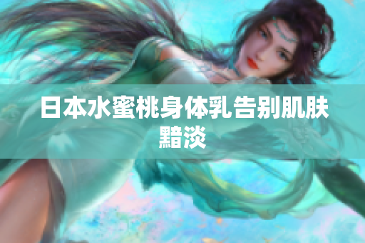 日本水蜜桃身体乳告别肌肤黯淡