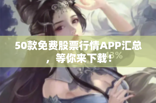 50款免费股票行情APP汇总，等你来下载！