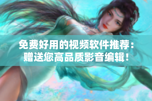 免费好用的视频软件推荐：赠送您高品质影音编辑！