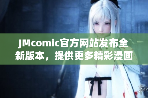 JMcomic官方网站发布全新版本，提供更多精彩漫画资源