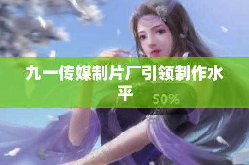 九一传媒制片厂引领制作水平