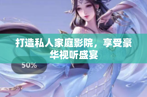 打造私人家庭影院，享受豪华视听盛宴