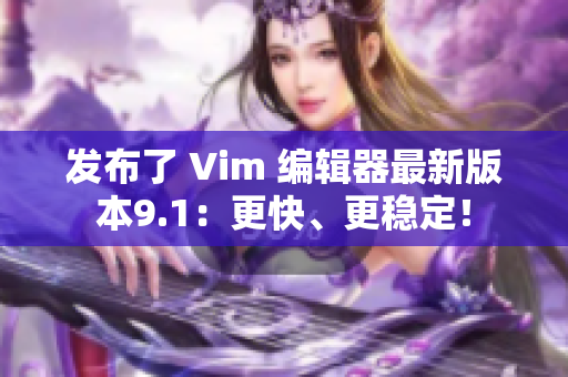 发布了 Vim 编辑器最新版本9.1：更快、更稳定！