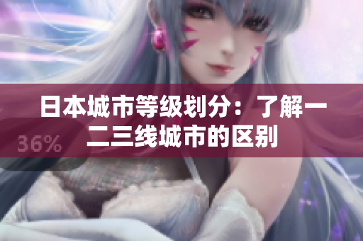 日本城市等级划分：了解一二三线城市的区别