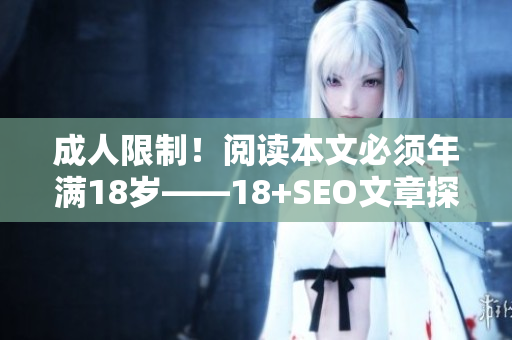 成人限制！阅读本文必须年满18岁——18+SEO文章探讨