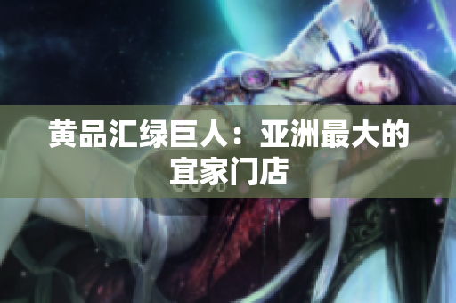 黄品汇绿巨人：亚洲最大的宜家门店
