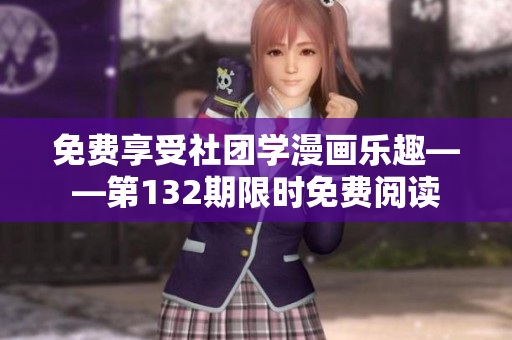 免费享受社团学漫画乐趣——第132期限时免费阅读