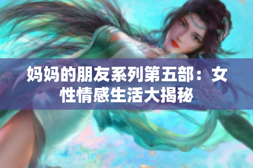妈妈的朋友系列第五部：女性情感生活大揭秘