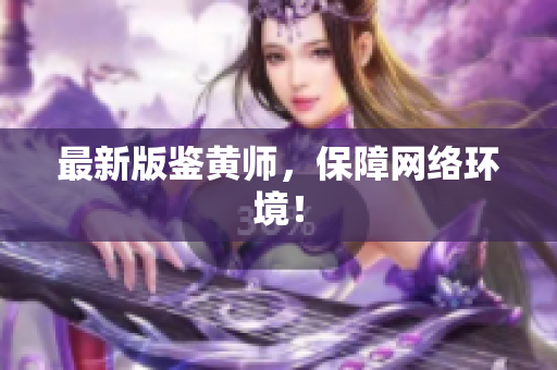 最新版鉴黄师，保障网络环境！
