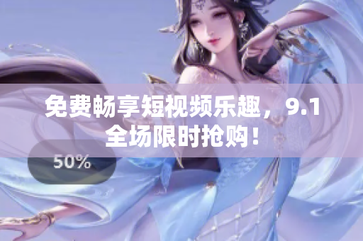 免费畅享短视频乐趣，9.1全场限时抢购！
