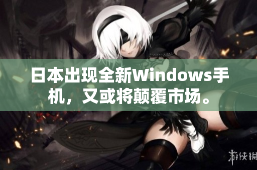 日本出现全新Windows手机，又或将颠覆市场。