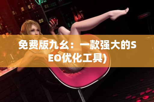 免费版九幺：一款强大的SEO优化工具)