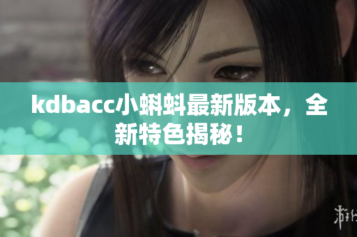 kdbacc小蝌蚪最新版本，全新特色揭秘！