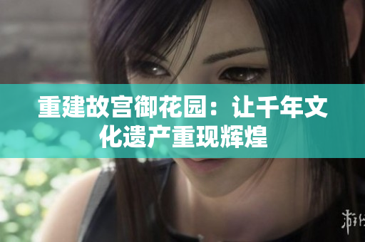 重建故宫御花园：让千年文化遗产重现辉煌