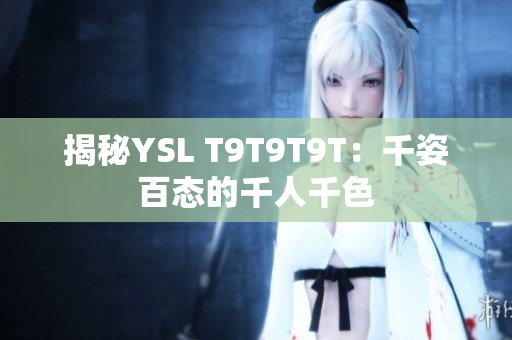 揭秘YSL T9T9T9T：千姿百态的千人千色