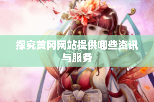 探究黄冈网站提供哪些资讯与服务
