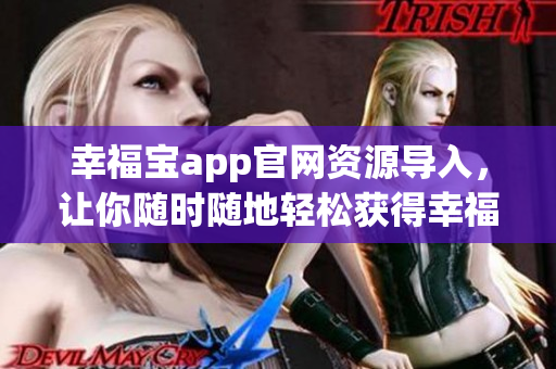 幸福宝app官网资源导入，让你随时随地轻松获得幸福