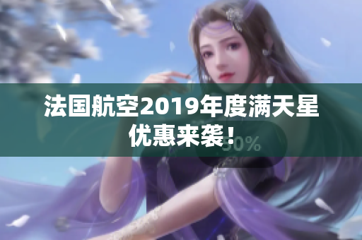 法国航空2019年度满天星优惠来袭！