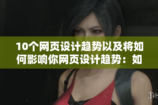 10个网页设计趋势以及将如何影响你网页设计趋势：如何影响你？