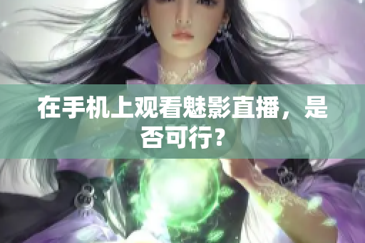 在手机上观看魅影直播，是否可行？