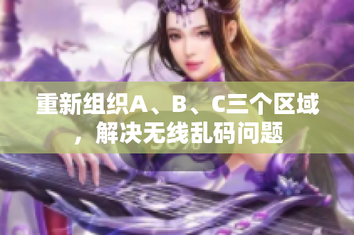 重新组织A、B、C三个区域，解决无线乱码问题