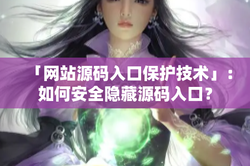 「网站源码入口保护技术」：如何安全隐藏源码入口？
