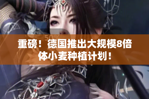 重磅！德国推出大规模8倍体小麦种植计划！