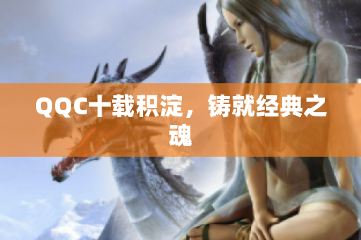 QQC十载积淀，铸就经典之魂