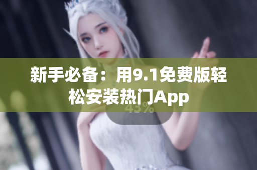 新手必备：用9.1免费版轻松安装热门App