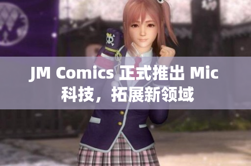 JM Comics 正式推出 Mic 科技，拓展新领域
