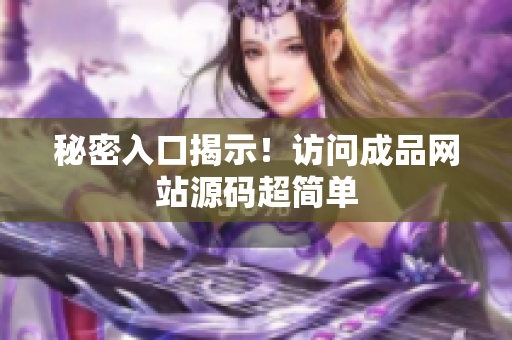 秘密入口揭示！访问成品网站源码超简单