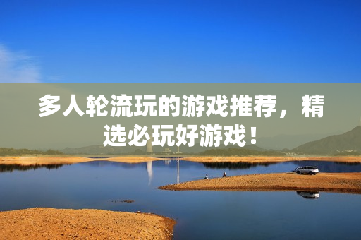 多人轮流玩的游戏推荐，精选必玩好游戏！