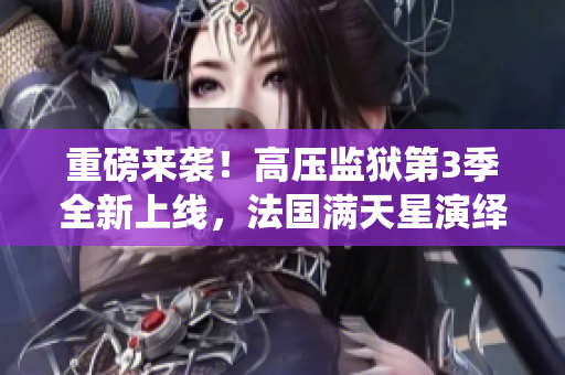 重磅来袭！高压监狱第3季全新上线，法国满天星演绎真人版！