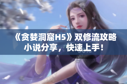 《贪婪洞窟H5》双修流攻略小说分享，快速上手！