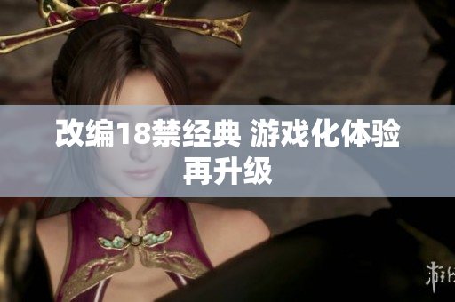 改编18禁经典 游戏化体验再升级
