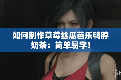 如何制作草莓丝瓜芭乐鸭脖奶茶：简单易学！