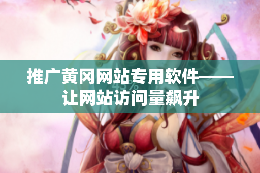 推广黄冈网站专用软件——让网站访问量飙升