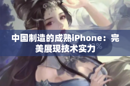 中国制造的成熟iPhone：完美展现技术实力
