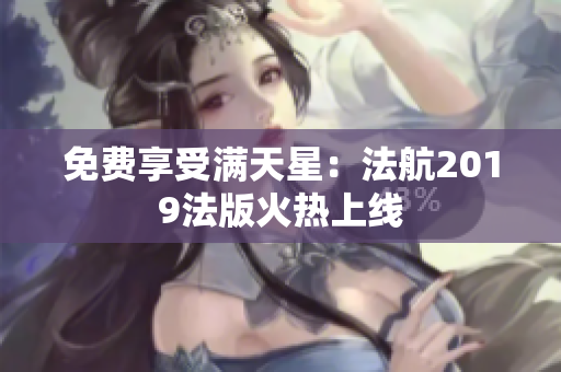 免费享受满天星：法航2019法版火热上线