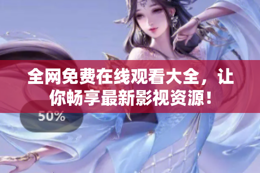 全网免费在线观看大全，让你畅享最新影视资源！
