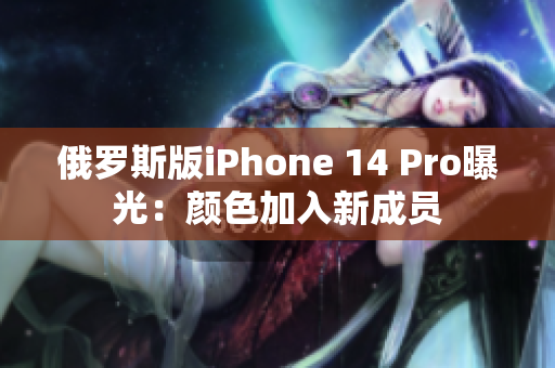 俄罗斯版iPhone 14 Pro曝光：颜色加入新成员