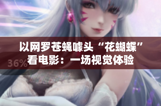 以网罗苍蝇噱头“花蝴蝶”看电影：一场视觉体验