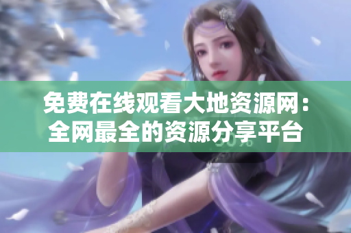 免费在线观看大地资源网：全网最全的资源分享平台