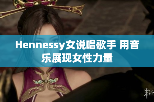 Hennessy女说唱歌手 用音乐展现女性力量